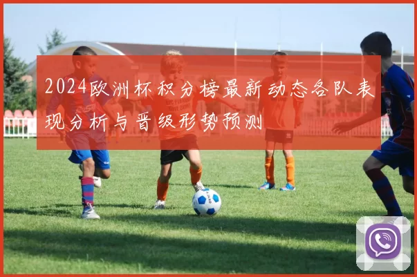 2024欧洲杯积分榜最新动态各队表现分析与晋级形势预测