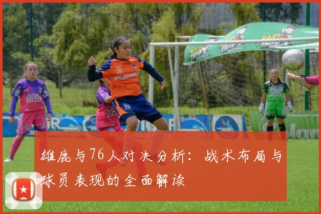 雄鹿与76人对决分析：战术布局与球员表现的全面解读