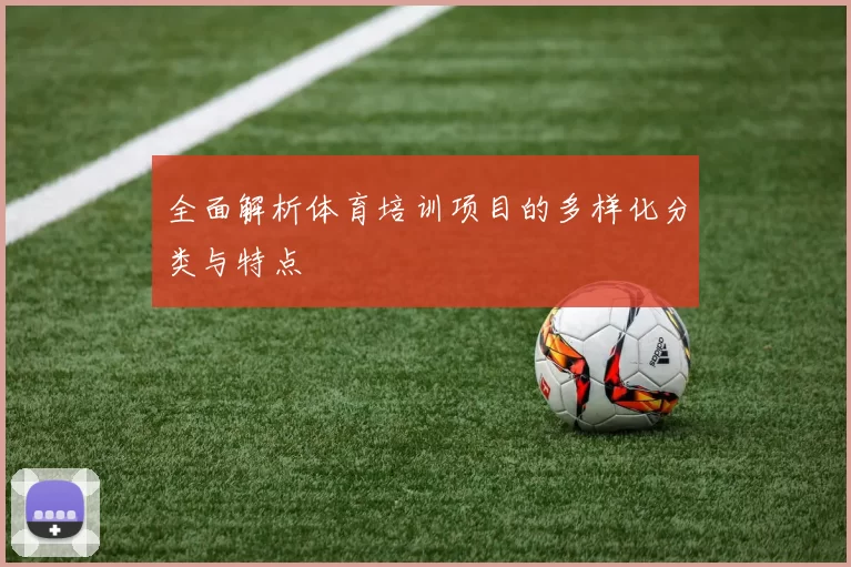 全面解析体育培训项目的多样化分类与特点