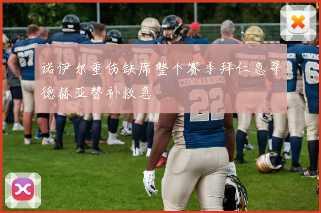 诺伊尔重伤缺席整个赛季拜仁急寻德赫亚替补救急