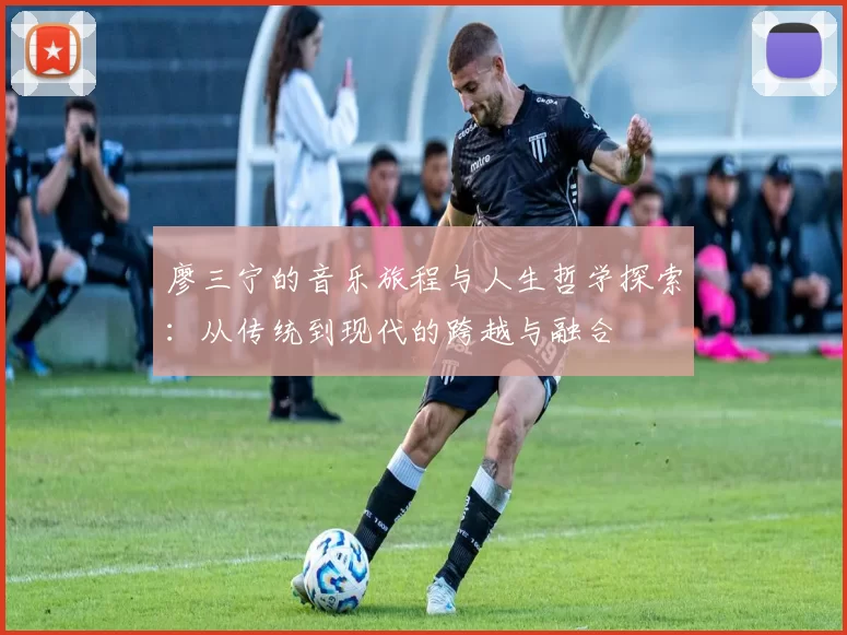 廖三宁的音乐旅程与人生哲学探索：从传统到现代的跨越与融合