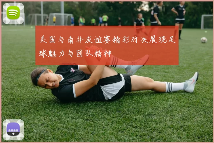 美国与南非友谊赛精彩对决展现足球魅力与团队精神