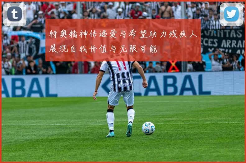 特奥精神传递爱与希望助力残疾人展现自我价值与无限可能