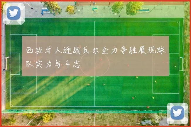 西班牙人迎战瓦尔全力争胜展现球队实力与斗志