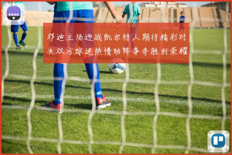 邓迪主场迎战凯尔特人期待精彩对决双方球迷热情助阵争夺胜利荣耀